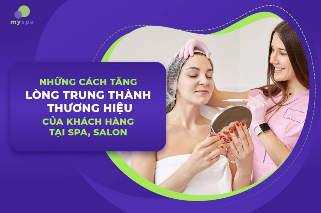 Những cách tăng lòng trung thành thương hiệu của khách hàng tại spa, salon