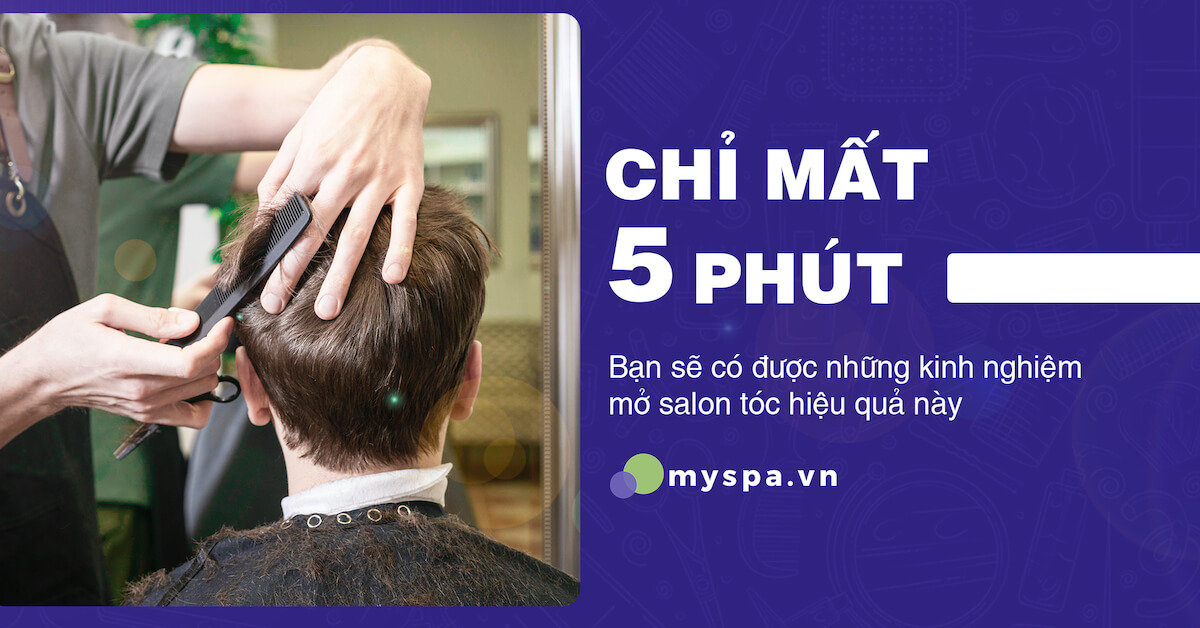 Chỉ 5 phút có ngay kinh nghiệm mở salon tóc hiệu quả nhất - Myspa
