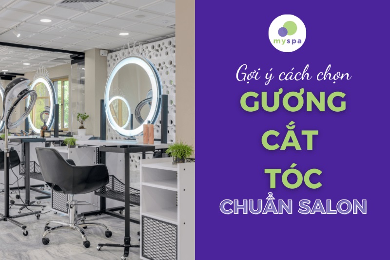 3 Yếu Tố Để Lựa Chọn Gương Cắt Tóc Chuẩn Salon